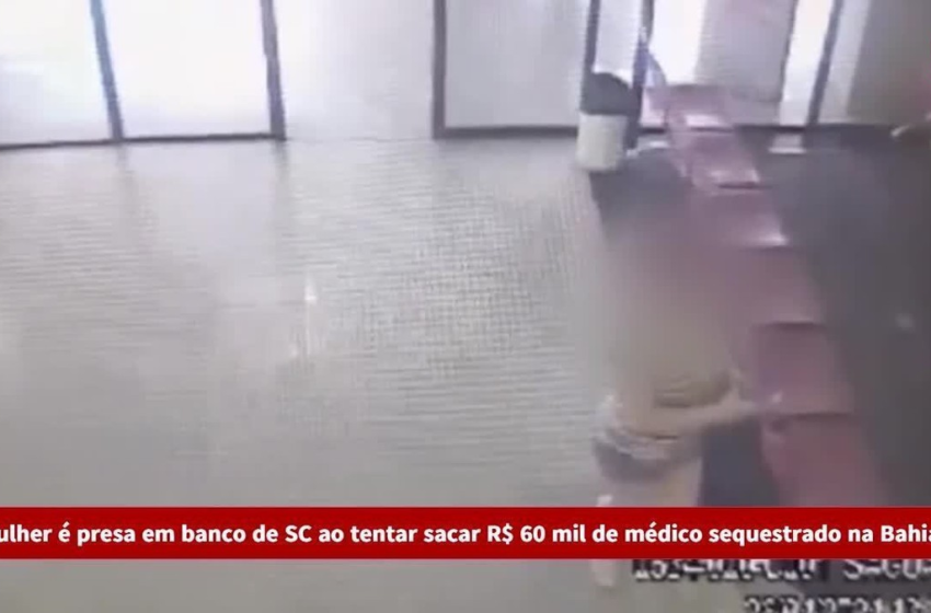  Suspeita de tentar sacar R$ 60 mil de médico sequestrado na Bahia, mulher é presa em banco de SC; VÍDEO – G1